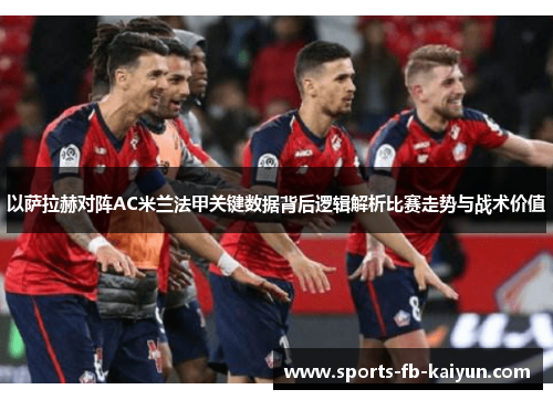 以萨拉赫对阵AC米兰法甲关键数据背后逻辑解析比赛走势与战术价值