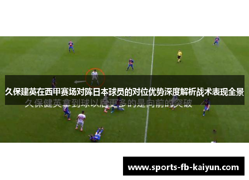 久保建英在西甲赛场对阵日本球员的对位优势深度解析战术表现全景