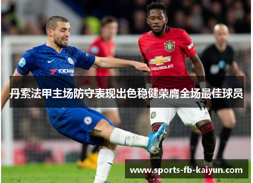 丹索法甲主场防守表现出色稳健荣膺全场最佳球员 丹索法甲主场防守表现出色稳健荣膺全场最佳球员