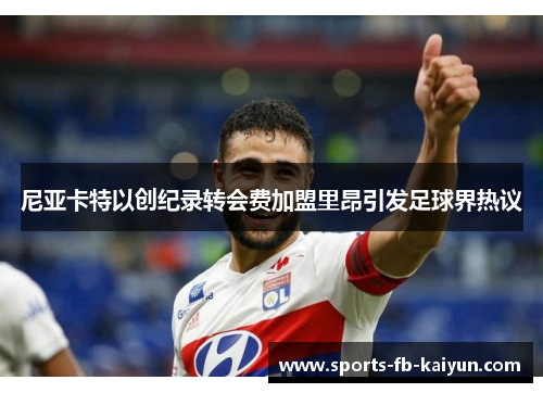 尼亚卡特以创纪录转会费加盟里昂引发足球界热议 尼亚卡特以创纪录转会费加盟里昂引发足球界热议