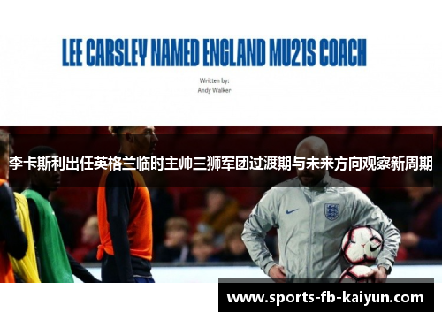 李卡斯利出任英格兰临时主帅三狮军团过渡期与未来方向观察新周期