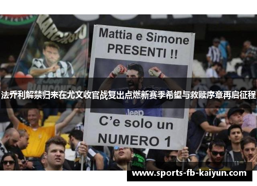 法乔利解禁归来在尤文收官战复出点燃新赛季希望与救赎序章再启征程