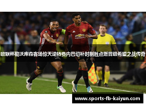 欧联杯勒沃库森客场惊天逆转费内巴切补时制胜点燃晋级希望之战传奇