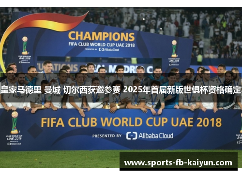 皇家马德里 曼城 切尔西获邀参赛 2025年首届新版世俱杯资格确定