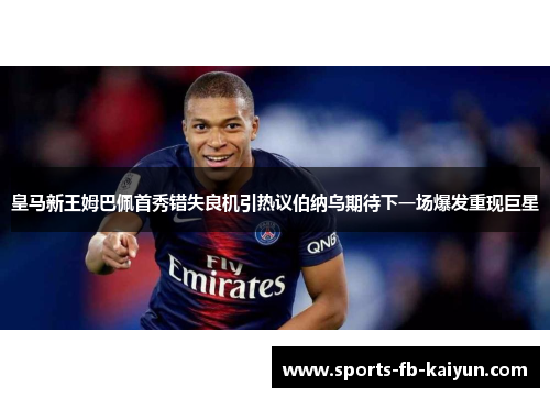 皇马新王姆巴佩首秀错失良机引热议伯纳乌期待下一场爆发重现巨星