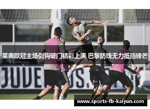 莱奥欧冠主场倒钩破门精彩上演 巴黎防线无力抵挡锋芒