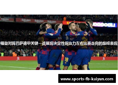 福登对阵巴萨德甲关键一战展现决定性统治力左右比赛走向的巅峰表现