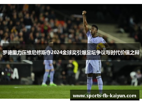罗德里力压维尼修斯夺2024金球奖引爆足坛争议与时代价值之辩 罗德里力压维尼修斯夺2024金球奖引爆足坛争议与时代价值之辩
